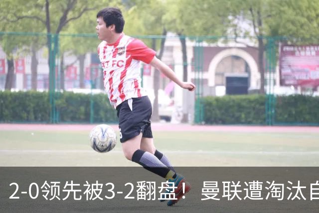 2-0领先被3-2翻盘！曼联遭淘汰自家球迷狂嘘，卡里克该想想办法了
